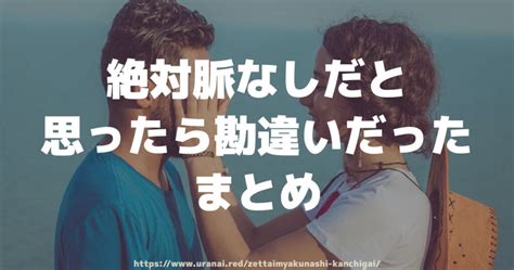 絶対 脈 なし だ と 思っ たら 勘違い だっ た|大逆転！？脈なしだと思ったら実は勘違い・脈ありだった恋愛経験.